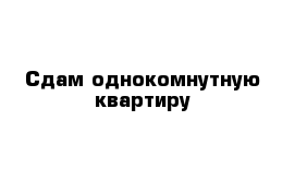 Сдам однокомнутную квартиру